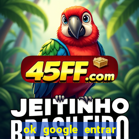 ok google entrar em jogo de c****